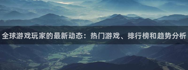 奇亿娱乐平台登录入口：全球游戏玩家的最新动态：热门游戏、排行