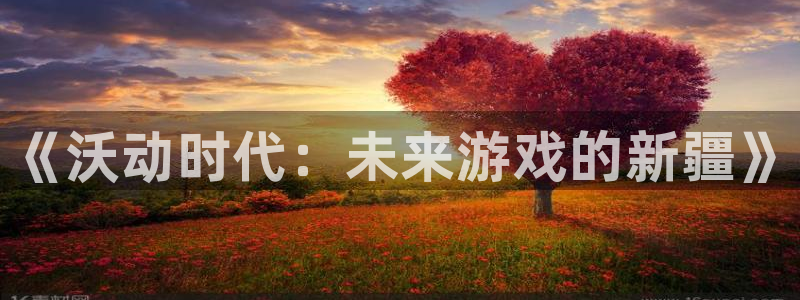 奇亿娱乐4主管：《沃动时代：未来游戏的新疆》