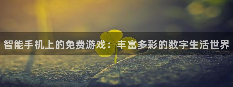 奇亿娱乐app：智能手机上的免费游戏：丰富多彩的数字生活世界