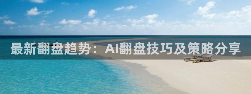 奇亿娱乐官方注册登录：最新翻盘趋势：AI翻盘技巧及策略分享