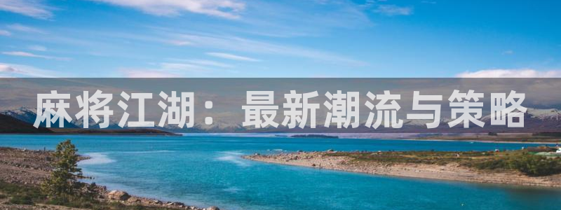 奇亿娱乐官方平台：麻将江湖：最新潮流与策略